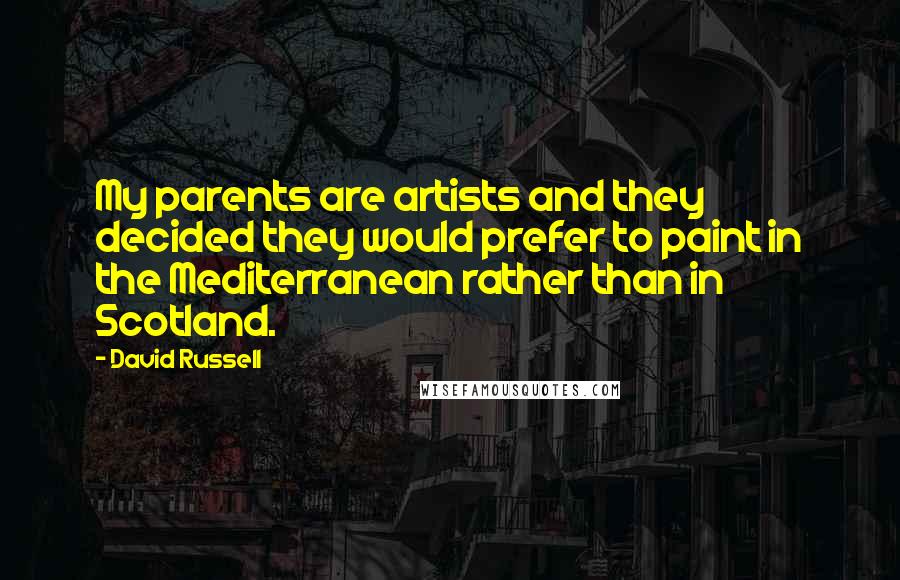 David Russell Quotes: My parents are artists and they decided they would prefer to paint in the Mediterranean rather than in Scotland.