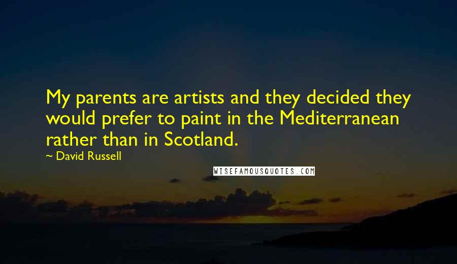 David Russell Quotes: My parents are artists and they decided they would prefer to paint in the Mediterranean rather than in Scotland.