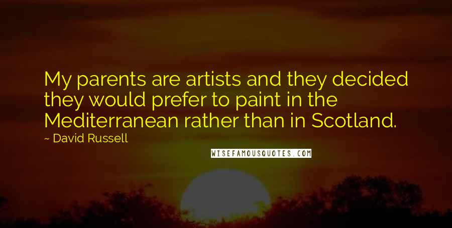 David Russell Quotes: My parents are artists and they decided they would prefer to paint in the Mediterranean rather than in Scotland.