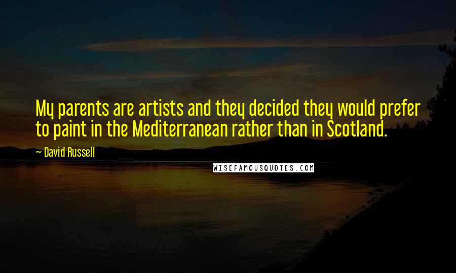 David Russell Quotes: My parents are artists and they decided they would prefer to paint in the Mediterranean rather than in Scotland.