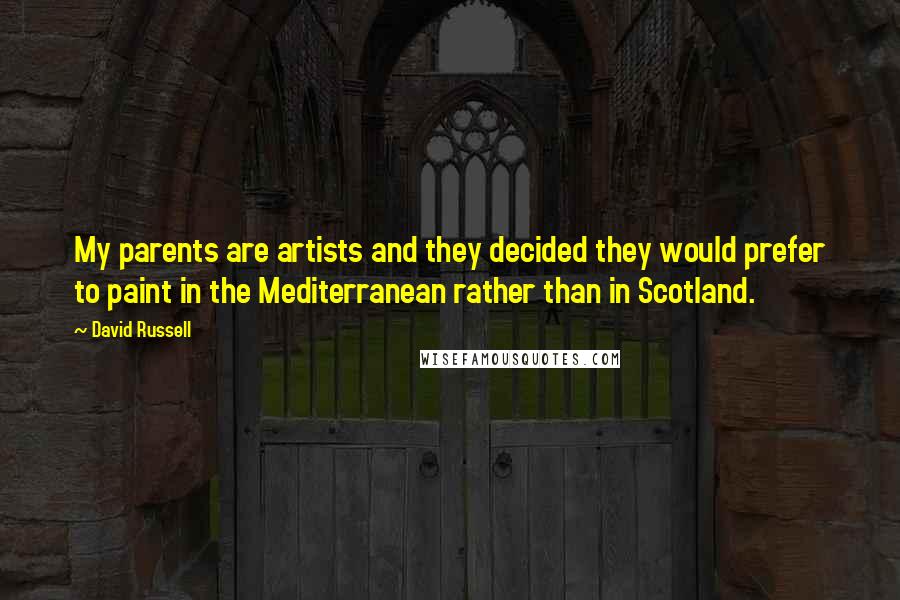 David Russell Quotes: My parents are artists and they decided they would prefer to paint in the Mediterranean rather than in Scotland.