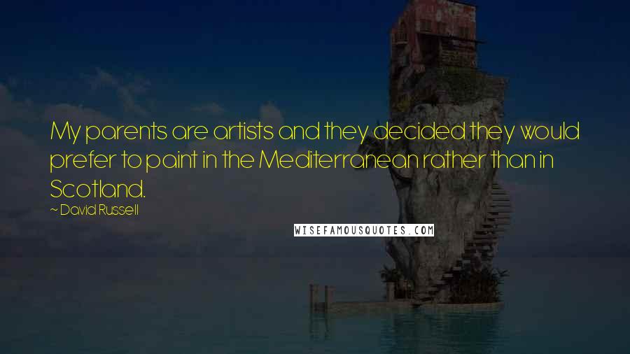 David Russell Quotes: My parents are artists and they decided they would prefer to paint in the Mediterranean rather than in Scotland.