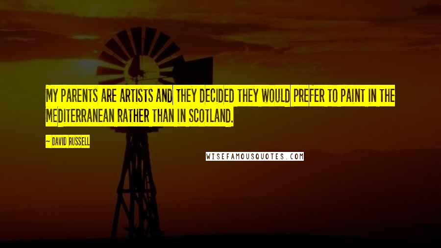 David Russell Quotes: My parents are artists and they decided they would prefer to paint in the Mediterranean rather than in Scotland.