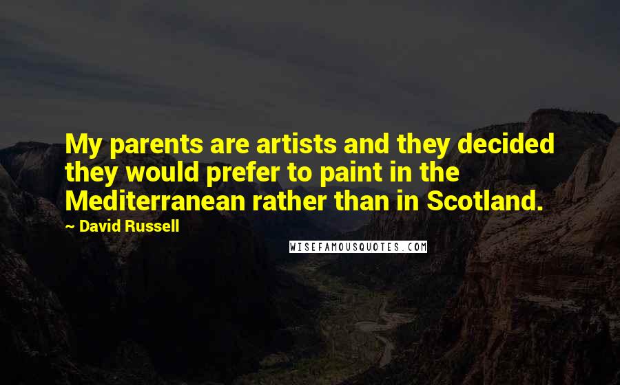 David Russell Quotes: My parents are artists and they decided they would prefer to paint in the Mediterranean rather than in Scotland.