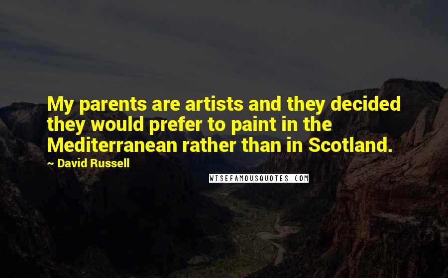 David Russell Quotes: My parents are artists and they decided they would prefer to paint in the Mediterranean rather than in Scotland.