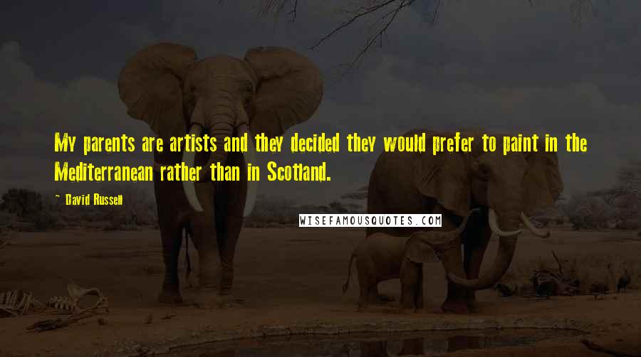 David Russell Quotes: My parents are artists and they decided they would prefer to paint in the Mediterranean rather than in Scotland.