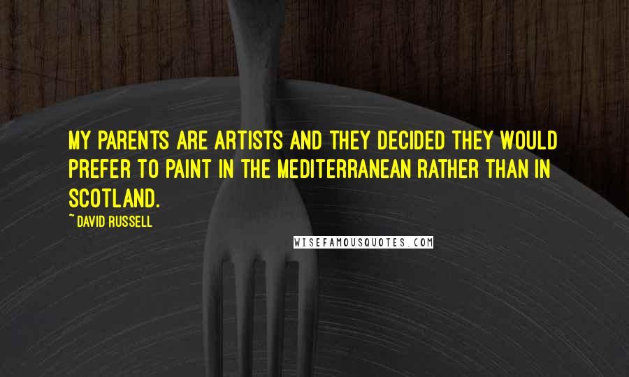 David Russell Quotes: My parents are artists and they decided they would prefer to paint in the Mediterranean rather than in Scotland.