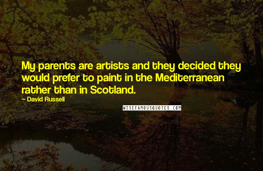 David Russell Quotes: My parents are artists and they decided they would prefer to paint in the Mediterranean rather than in Scotland.