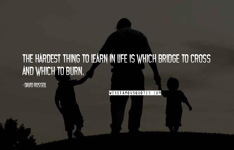 David Russell Quotes: The hardest thing to learn in life is which bridge to cross and which to burn.