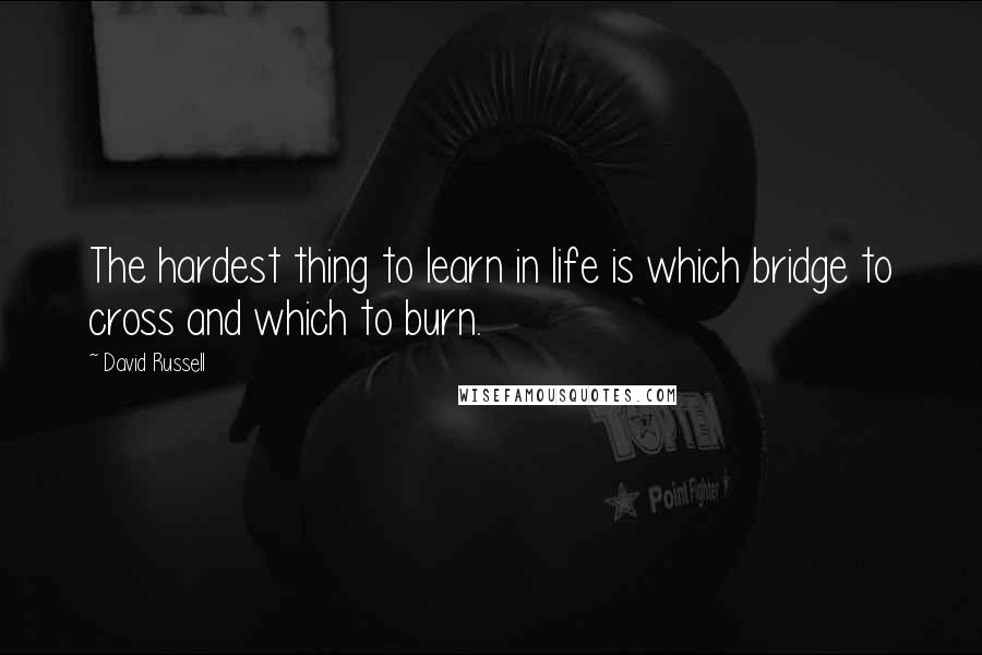 David Russell Quotes: The hardest thing to learn in life is which bridge to cross and which to burn.