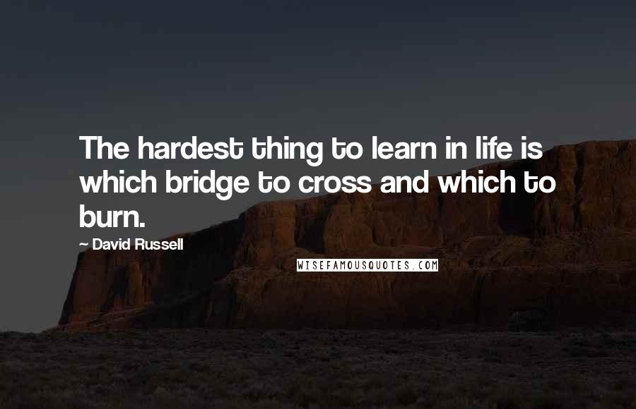 David Russell Quotes: The hardest thing to learn in life is which bridge to cross and which to burn.