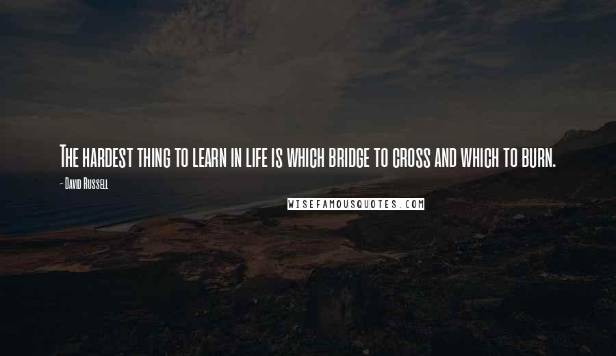 David Russell Quotes: The hardest thing to learn in life is which bridge to cross and which to burn.