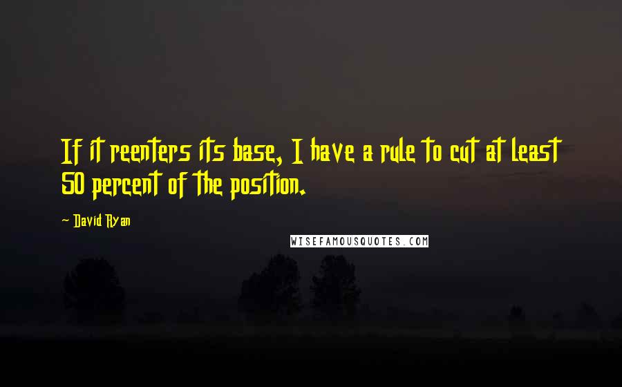 David Ryan Quotes: If it reenters its base, I have a rule to cut at least 50 percent of the position.