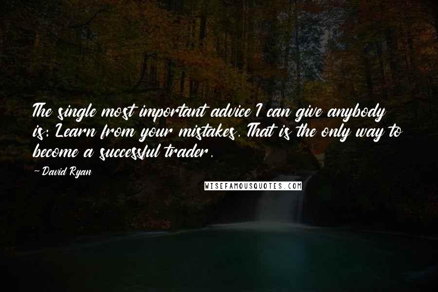 David Ryan Quotes: The single most important advice I can give anybody is: Learn from your mistakes. That is the only way to become a successful trader.