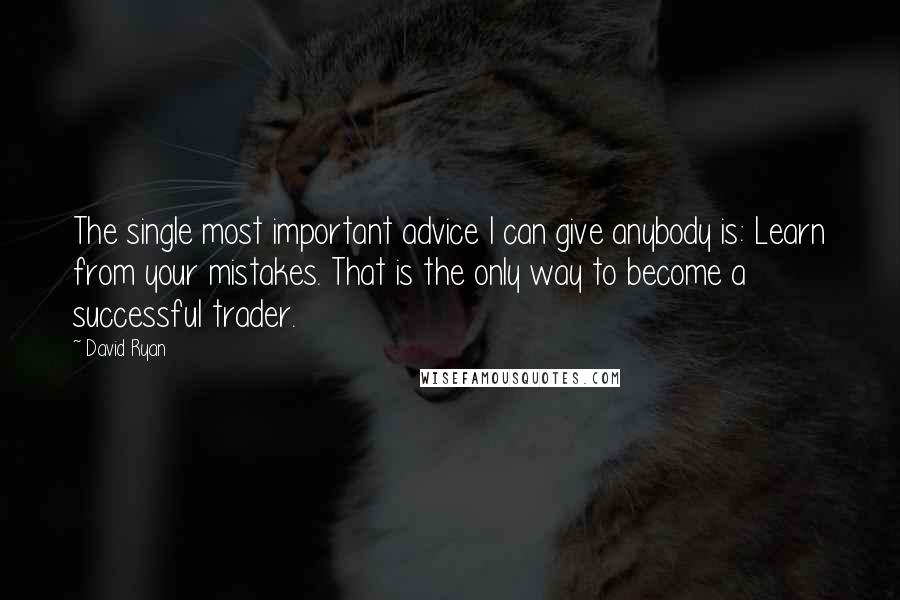 David Ryan Quotes: The single most important advice I can give anybody is: Learn from your mistakes. That is the only way to become a successful trader.
