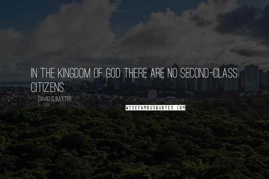 David S. Baxter Quotes: In the kingdom of God there are no second-class citizens.