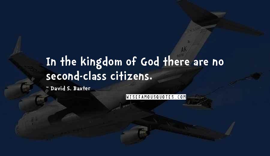 David S. Baxter Quotes: In the kingdom of God there are no second-class citizens.