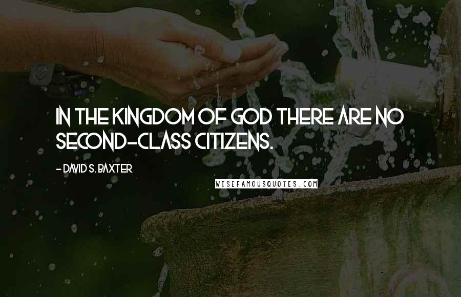 David S. Baxter Quotes: In the kingdom of God there are no second-class citizens.