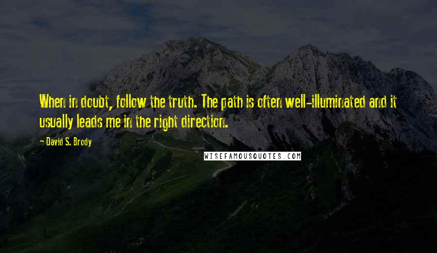 David S. Brody Quotes: When in doubt, follow the truth. The path is often well-illuminated and it usually leads me in the right direction.