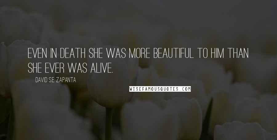 David S.E. Zapanta Quotes: Even in death she was more beautiful to him than she ever was alive.