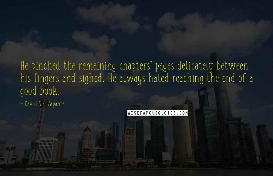 David S.E. Zapanta Quotes: He pinched the remaining chapters' pages delicately between his fingers and sighed. He always hated reaching the end of a good book.