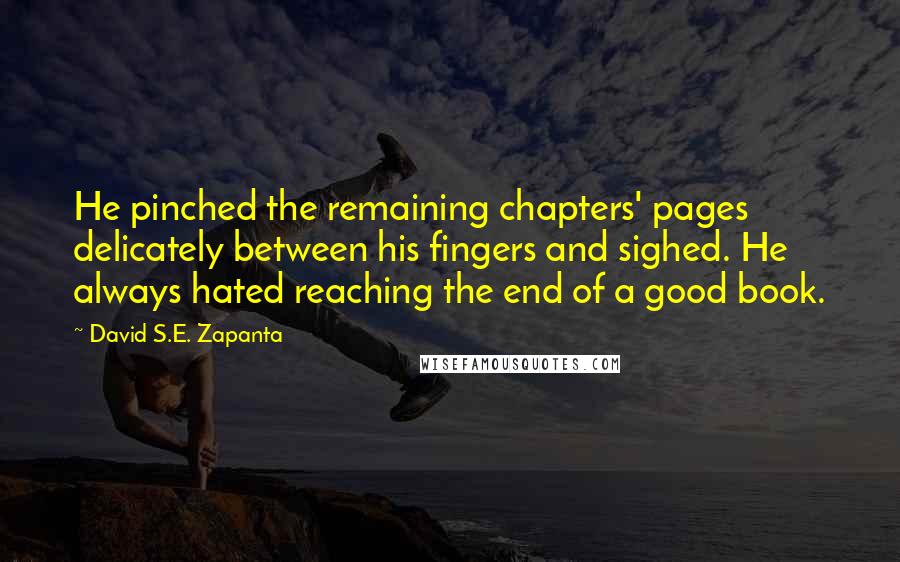 David S.E. Zapanta Quotes: He pinched the remaining chapters' pages delicately between his fingers and sighed. He always hated reaching the end of a good book.