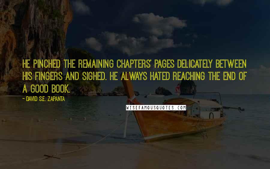 David S.E. Zapanta Quotes: He pinched the remaining chapters' pages delicately between his fingers and sighed. He always hated reaching the end of a good book.