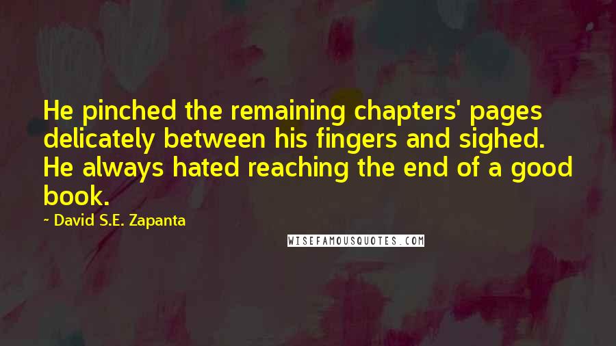 David S.E. Zapanta Quotes: He pinched the remaining chapters' pages delicately between his fingers and sighed. He always hated reaching the end of a good book.