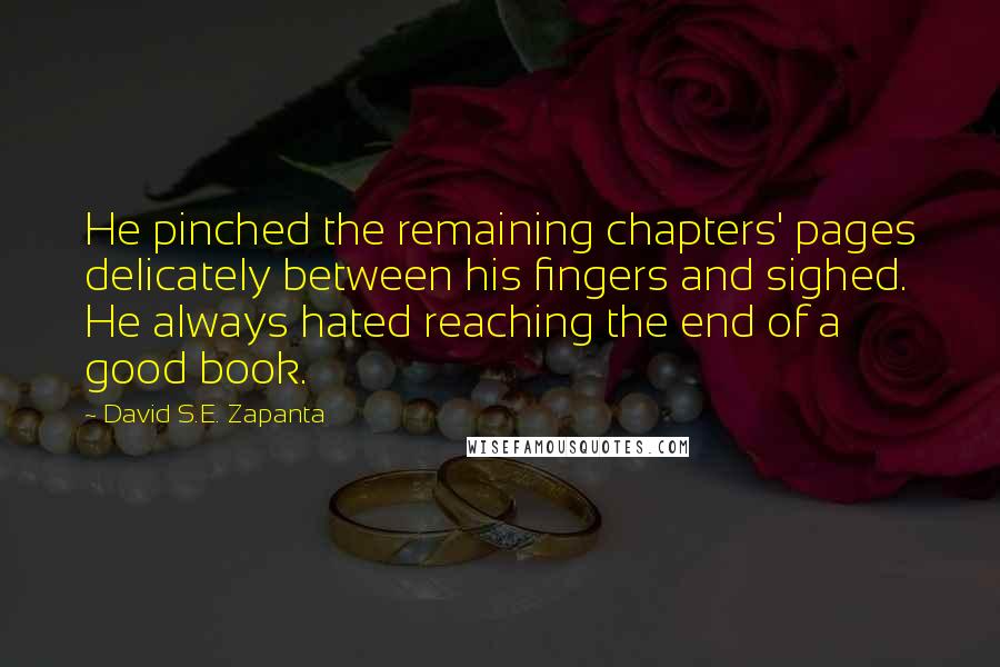 David S.E. Zapanta Quotes: He pinched the remaining chapters' pages delicately between his fingers and sighed. He always hated reaching the end of a good book.