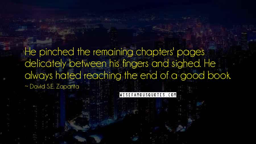 David S.E. Zapanta Quotes: He pinched the remaining chapters' pages delicately between his fingers and sighed. He always hated reaching the end of a good book.