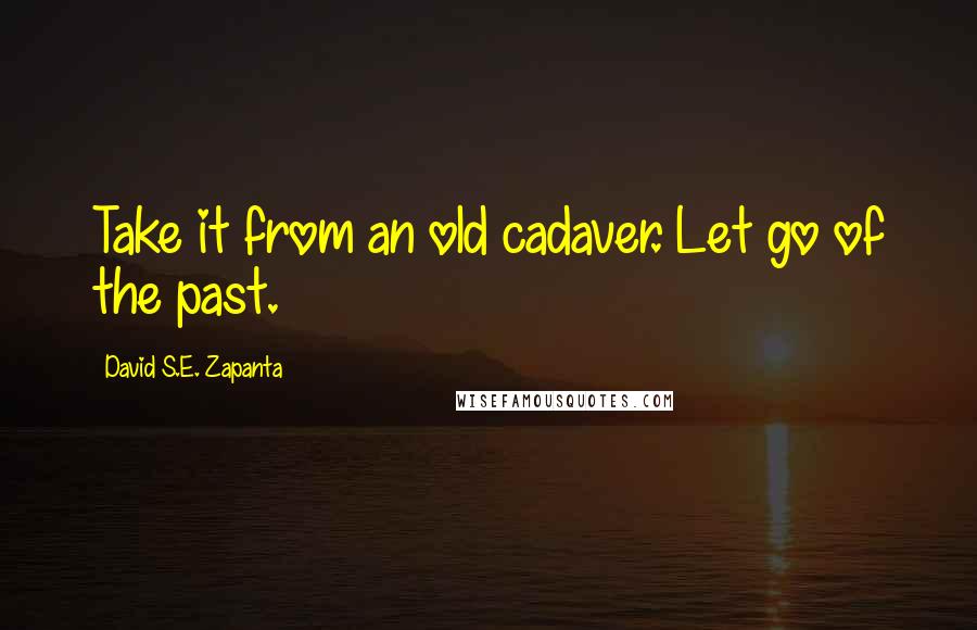 David S.E. Zapanta Quotes: Take it from an old cadaver. Let go of the past.