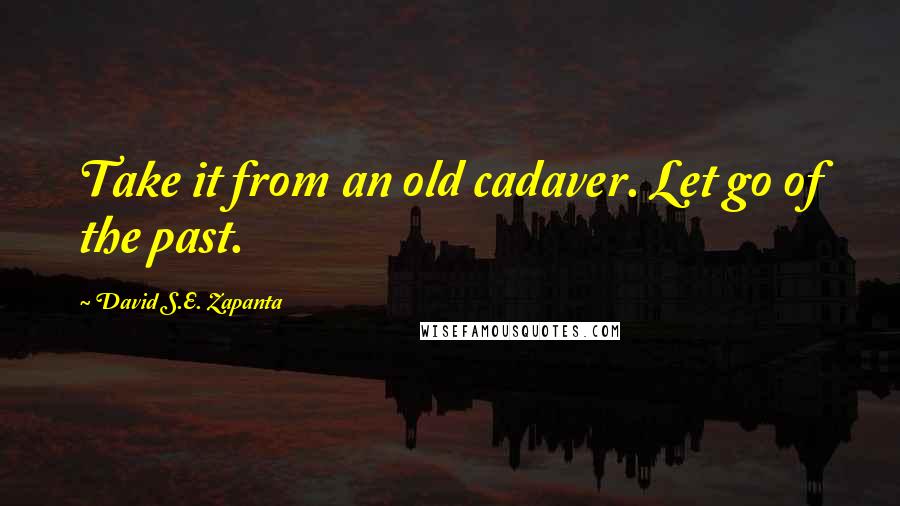 David S.E. Zapanta Quotes: Take it from an old cadaver. Let go of the past.
