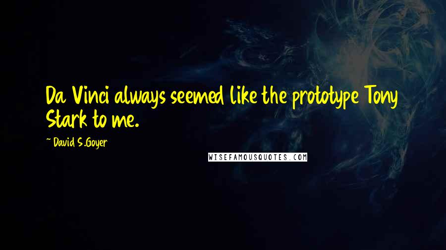 David S.Goyer Quotes: Da Vinci always seemed like the prototype Tony Stark to me.