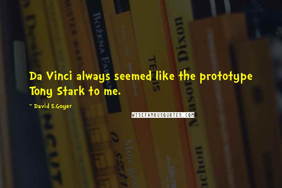 David S.Goyer Quotes: Da Vinci always seemed like the prototype Tony Stark to me.