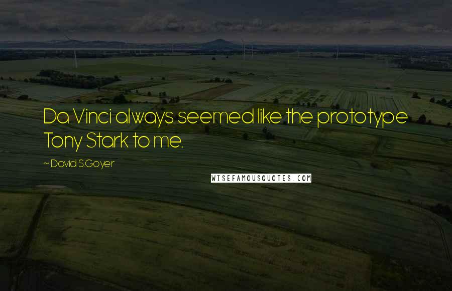 David S.Goyer Quotes: Da Vinci always seemed like the prototype Tony Stark to me.