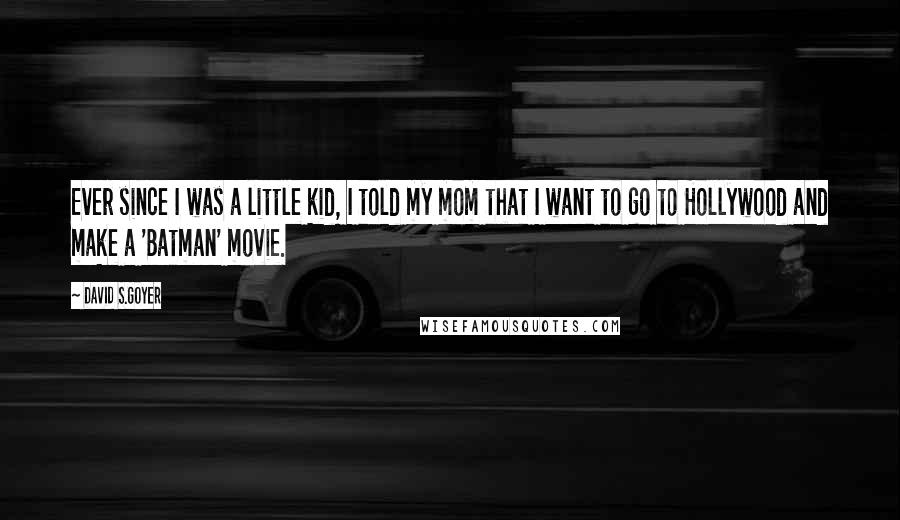 David S.Goyer Quotes: Ever since I was a little kid, I told my mom that I want to go to Hollywood and make a 'Batman' movie.