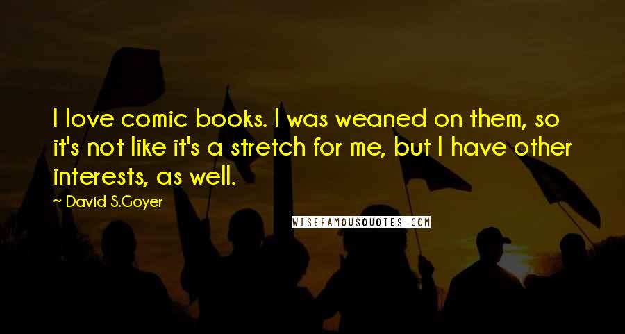 David S.Goyer Quotes: I love comic books. I was weaned on them, so it's not like it's a stretch for me, but I have other interests, as well.