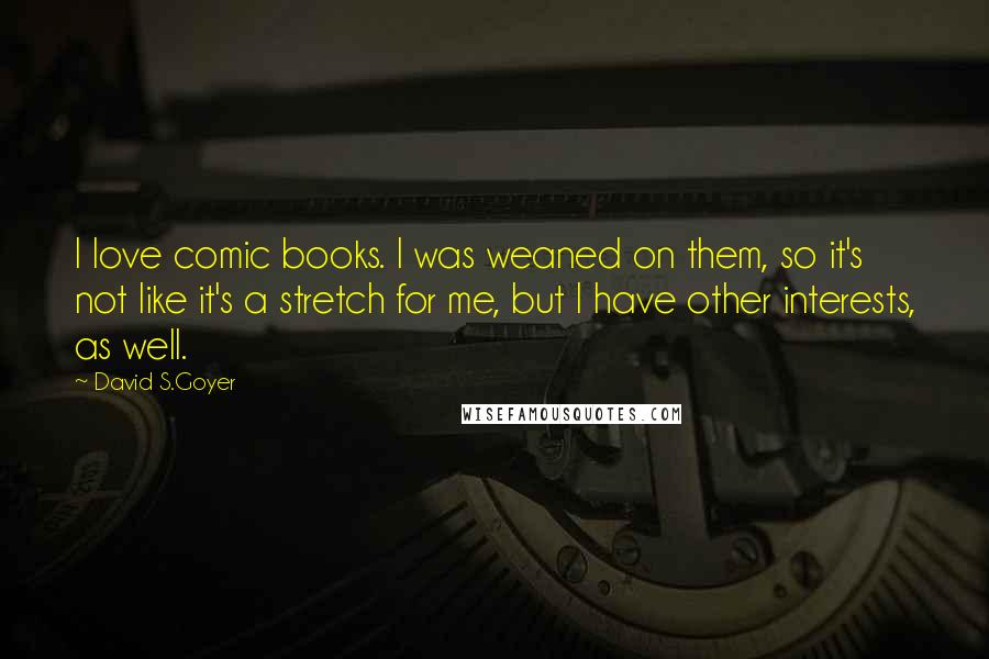 David S.Goyer Quotes: I love comic books. I was weaned on them, so it's not like it's a stretch for me, but I have other interests, as well.