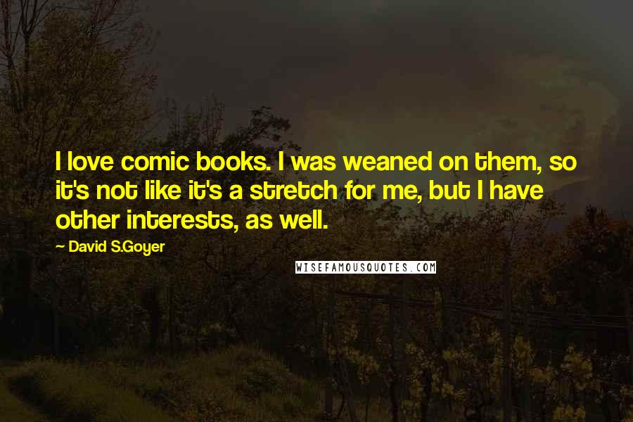 David S.Goyer Quotes: I love comic books. I was weaned on them, so it's not like it's a stretch for me, but I have other interests, as well.