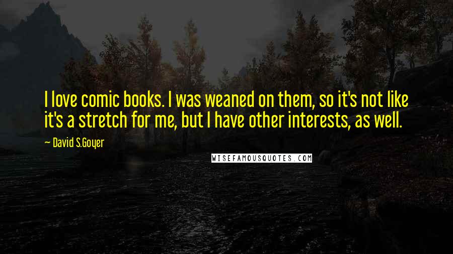 David S.Goyer Quotes: I love comic books. I was weaned on them, so it's not like it's a stretch for me, but I have other interests, as well.