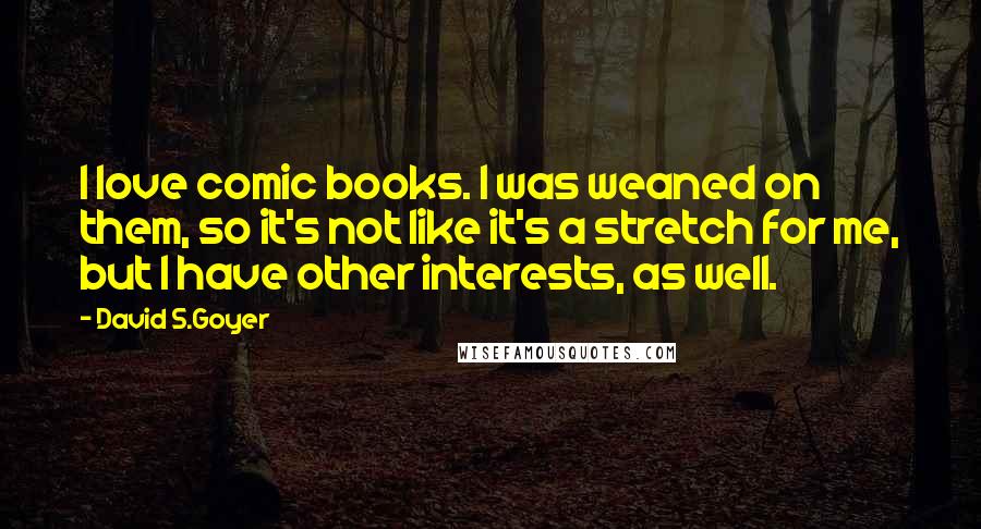 David S.Goyer Quotes: I love comic books. I was weaned on them, so it's not like it's a stretch for me, but I have other interests, as well.