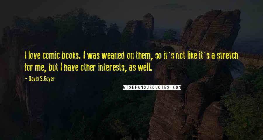 David S.Goyer Quotes: I love comic books. I was weaned on them, so it's not like it's a stretch for me, but I have other interests, as well.