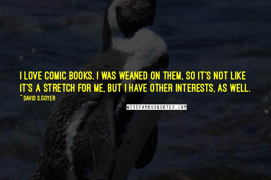 David S.Goyer Quotes: I love comic books. I was weaned on them, so it's not like it's a stretch for me, but I have other interests, as well.