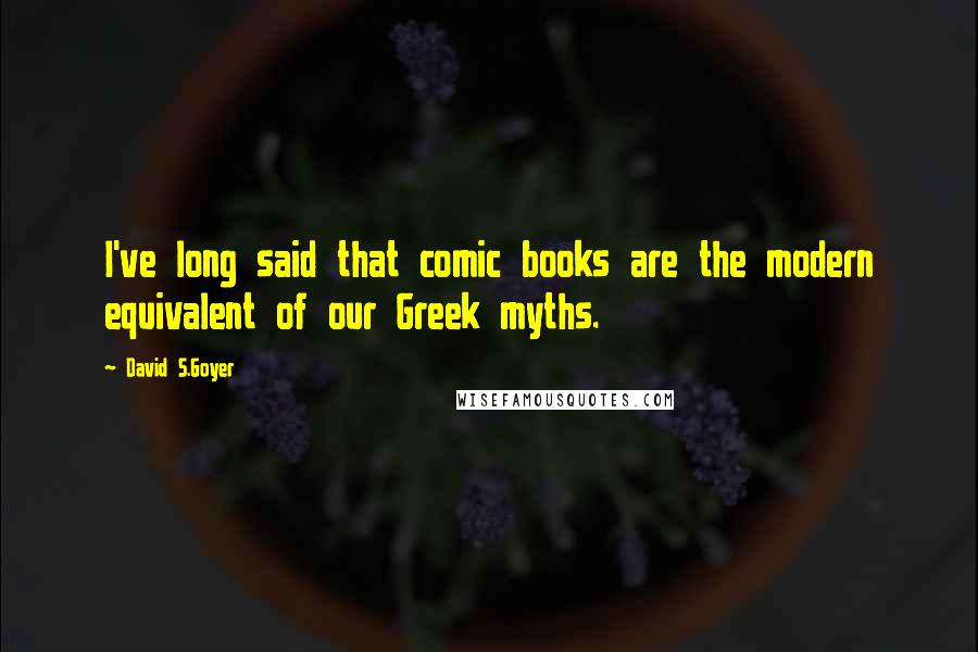 David S.Goyer Quotes: I've long said that comic books are the modern equivalent of our Greek myths.