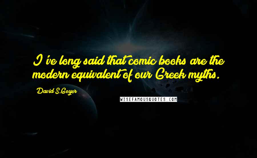 David S.Goyer Quotes: I've long said that comic books are the modern equivalent of our Greek myths.