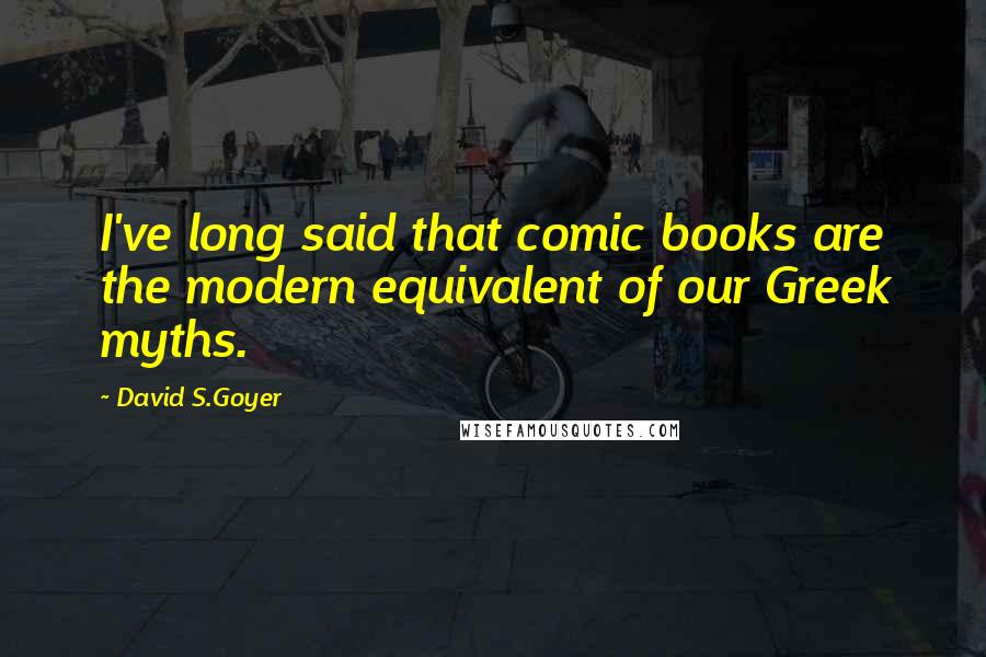 David S.Goyer Quotes: I've long said that comic books are the modern equivalent of our Greek myths.
