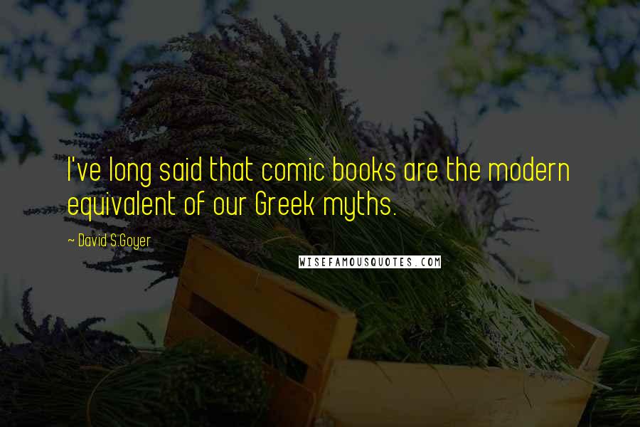 David S.Goyer Quotes: I've long said that comic books are the modern equivalent of our Greek myths.