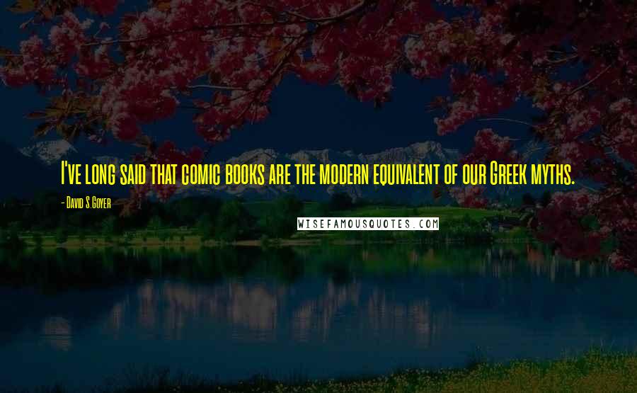 David S.Goyer Quotes: I've long said that comic books are the modern equivalent of our Greek myths.