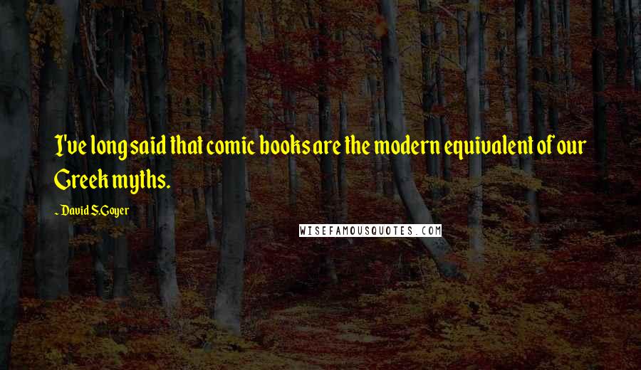 David S.Goyer Quotes: I've long said that comic books are the modern equivalent of our Greek myths.