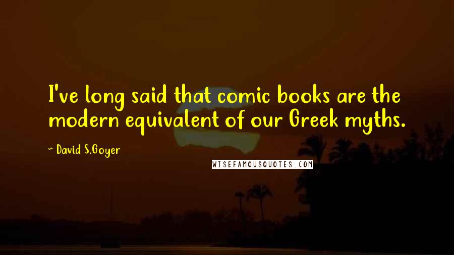 David S.Goyer Quotes: I've long said that comic books are the modern equivalent of our Greek myths.